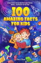 100 Amazing Facts for Kids A Collection of Interesting Facts about Science, Animals, and History for Fun Times【電子書籍】 Brice Brant