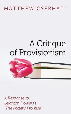 A Critique of Provisionism A Response to Leighton Flowers’s “The Potter’s Promise”【電子書籍】[ Matthew Cserhati ]