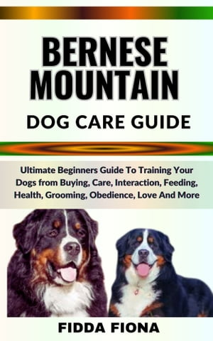 BERNESE MOUNTAIN DOG CARE GUIDE Ultimate Beginne