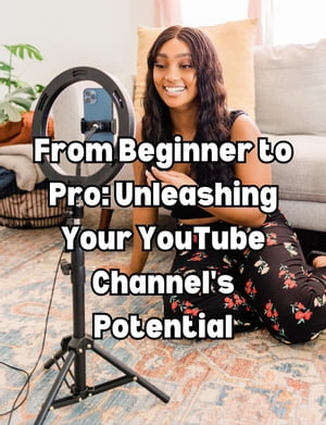 From Beginner to Pro: Unleashing Your YouTube Channel's Potential【電子書籍】[ People with Books ]