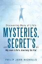 Discovering Many of Life's Mysteries, and Secret's on My Own Life's Journey so Far【電子書籍】[ Philip John Nicholls ]