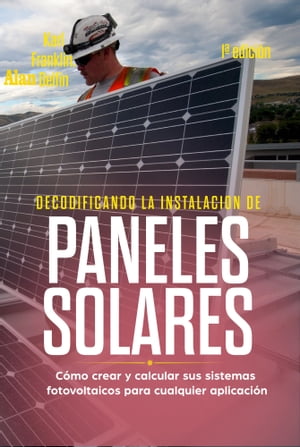 Decodificando La Instalación Paneles Solares: 1ª Edición: Cómo Crear Y Calcular Sus Sistemas Fotovoltaicos Para Cualquier Aplicación