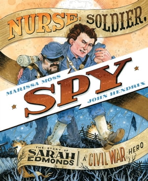 Nurse, Soldier, Spy The Story of Sarah Edmonds, a Civil War Hero【電子書籍】 Marissa Moss