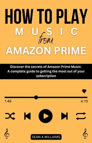 How to play music from amazon prime Discover the secrets of Amazon Prime Music: A complete guide to getting the most out of your subscription【電子書籍】 Sean A Williams