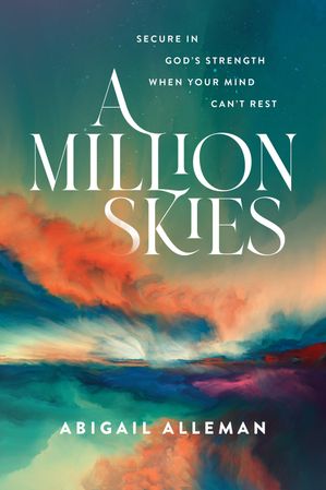 A Million Skies Secure in God's Strength When Your Mind Can't Rest【電子書籍】[ Abigail Alleman ]