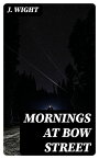 Mornings at Bow Street A Selection of the Most Humorous and Entertaining Reports which Have Appeared in the 'Morning Herald'【電子書籍】[ J. Wight ]