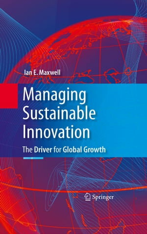 Managing Sustainable Innovation The Driver for Global Growth【電子書籍】[ Ian E. Maxwell ]