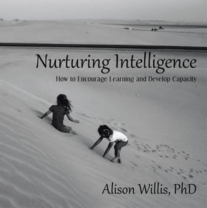 Nurturing Intelligence How to Encourage Learning and Develop Capacity【電子書籍】[ Alison Willis PhD ]