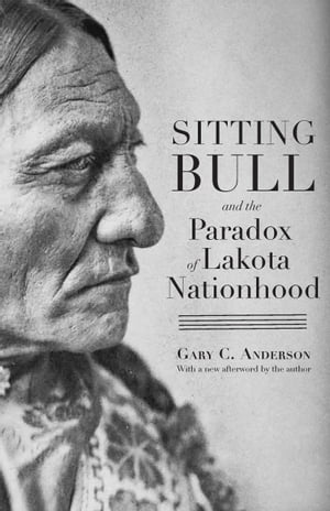Sitting Bull and the Paradox of Lakota Nationhood【電子書籍】[ Gary C. Anderson ]