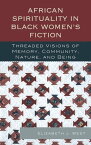 African Spirituality in Black Women’s Fiction Threaded Visions of Memory, Community, Nature and Being【電子書籍】[ Elizabeth J. West ]