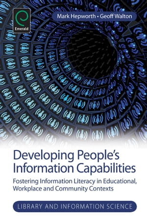 Developing People's Information Capabilities Fostering Information Literacy in Educational, Workplace and Community Contexts