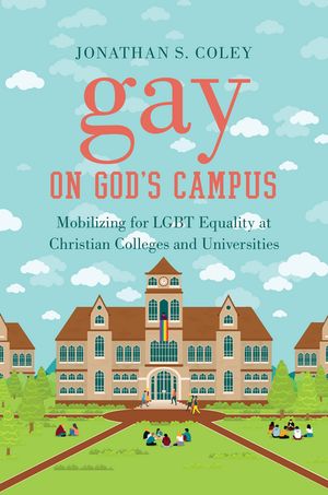 Gay on God's Campus Mobilizing for LGBT Equality at Christian Colleges and Universities【電子書籍】[ Jonathan S. Coley ]