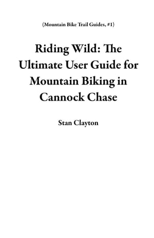 Riding Wild: The Ultimate User Guide for Mountain Biking in Cannock Chase Mountain Bike Trail Gu..