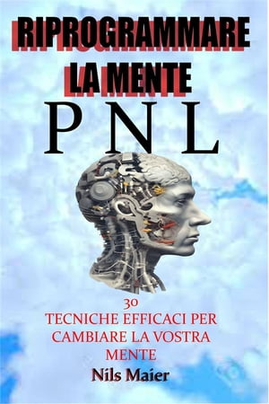 Riprogrammare La Mente Con La Pnl 30 Tecniche Efficaci Per Cambiare La Vostra Mente