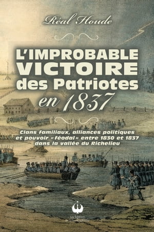 L'improbable victoire des Patriotes en 1837 Clan familiaux, alliances politiques et pouvoir "f?odal" entre 1830 et 1837 dans la vall?e du Richelieu