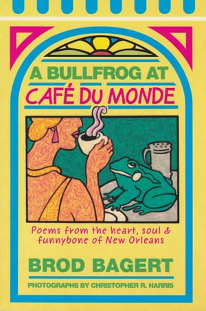 A Bullfrog at Cafe du Monde Poems from the Heart, Soul and Funnybone of New Orleans【電子書籍】[ Brod Bagert ]