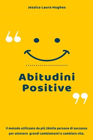Abitudini Positive: Il Metodo Utilizzato da più 26mila Persone di Successo per Ottenere Grandi Cambiamenti e Cambiare Vita.