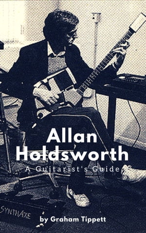 Allan Holdsworth A Guitarist 039 s Guide【電子書籍】 Graham Tippett