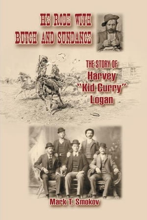 He Rode with Butch and Sundance: The Story of Harvey "Kid Curry" Logan