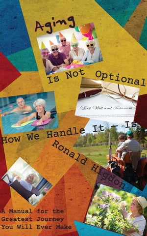 Aging Is Not Optional - How We Handle It Is: A Manual for the Greatest Journey You Will Ever Make【電子書籍】 Ronald Higdon