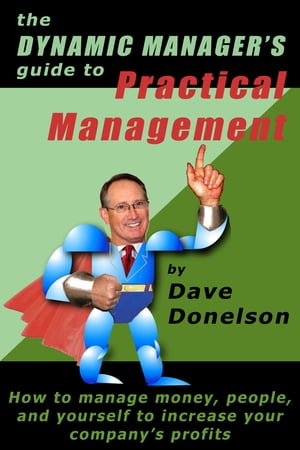 The Dynamic Manager’s Guide To Practical Management: How To Manage Money, People, And Yourself To Increase Your Company’s Profits