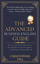 The Advanced Business English Guide: How to Communicate Effectively at The Workplace and Greatly Improve Your Business Writing Skills【電子書籍】 Christopher Hill