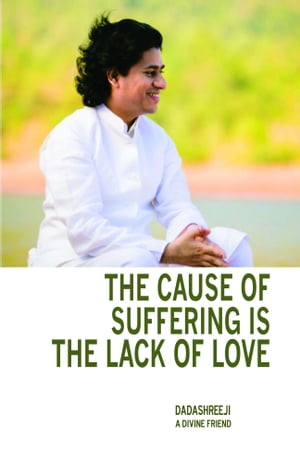 The Cause of Suffering Is the Lack of Love: Is a Compilation of Teachings and Guidance