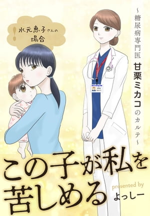 この子が私を苦しめる ~糖尿病専門医 甘栗ミカコのカルテ~ 水元恵子さんの場合