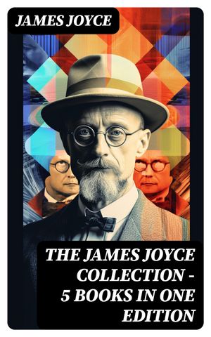 THE JAMES JOYCE COLLECTION - 5 Books in One Edition Chamber Music, Dubliners, A Portrait of the Artist as a Young Man, Exiles Ulysses (the original 1922 ed.)【電子書籍】 James Joyce