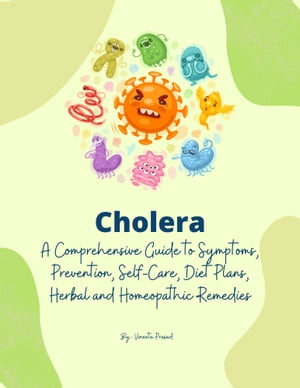 Cholera: A Comprehensive Guide to Symptoms, Prevention, Self-Care, Diet Plans, Herbal and Homeopathic Remedies