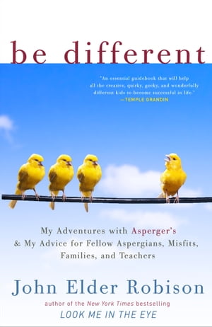 Be Different Adventures of a Free-Range Aspergian with Practical Advice for Aspergians, Misfits, Families & Teachers【電子書籍】[ John Elder Robison ]