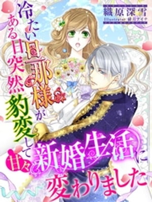 冷たい旦那様がある日突然豹変して甘々新婚生活に変わりました