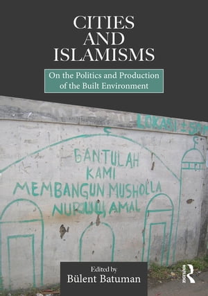 Cities and Islamisms On the Politics and Production of the Built Environment【電子書籍】