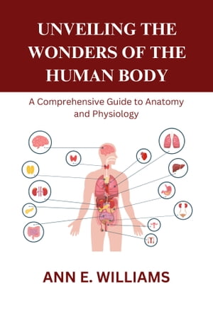 UNVEILING THE WONDERS OF THE HUMAN BODY: A Comprehensive Guide to Anatomy and Physiology