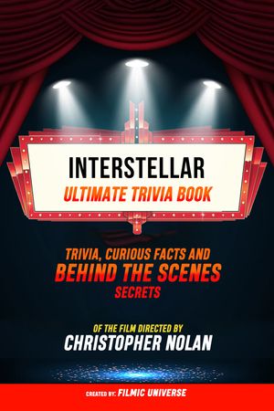 Interstellar - Ultimate Trivia Book: Trivia, Curious Facts And Behind The Scenes Secrets Of The Film Directed By Christopher Nolan