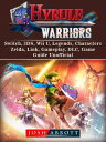 Hyrule Warriors, Switch, 3DS, Wii U, Legends, Characters, Zelda, Link, Gameplay, DLC, Game Guide Unofficial【電子書籍】 Josh Abbott