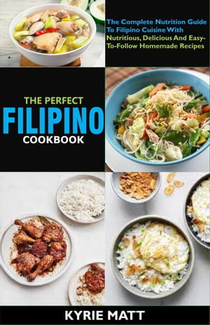 The Perfect Filipino Cookbook:The Complete Nutrition Guide To Filipino Cuisine With Nutritious, Delicious And Easy-To-Follow Homemade Recipes