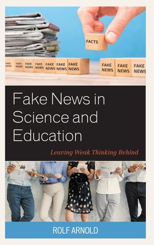 Fake News in Science and Education Leaving Weak Thinking Behind【電子書籍】 Rolf Arnold