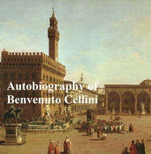 The Autobiography of Benvenuto Cellini