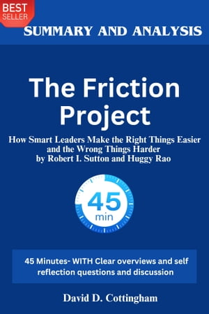 Summary of The Friction Project How Smart Leaders Make the Right Things Easier and the Wrong Things Harder by Robert I. Sutton and Huggy Rao