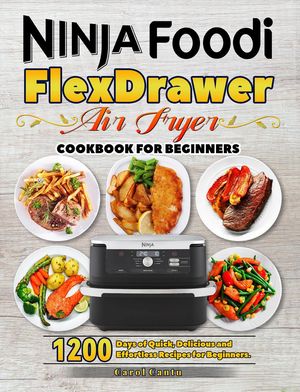Ninja Foodi FlexDrawer Air Fryer Cookbook for Beginners: 1200 Days of Quick, Delicious and Effortless Recipes for Beginners.