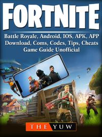 Fortnite Mobile, Battle Royale, Android, IOS, APK, APP, Download, Coms, Codes, Tips, Cheats, Game Guide Unofficial【電子書籍】[ The Yuw ]