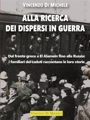 Alla ricerca dei dispersi in guerra Dal fronte greco a El Alamein fino alla Russia: i familiari dei caduti raccontano le loro storie【電子書籍】[ Vincenzo Di Michele ]