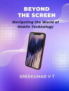 Beyond the Screen: Navigating the World of Mobile Technology【電子書籍】[ SREEKUMAR V ...