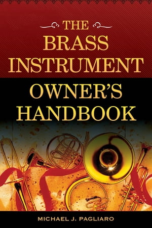 The Brass Instrument Owner's Handbook【電子書籍】[ Michael J. Pagliaro ]