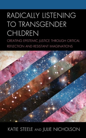 Radically Listening to Transgender Children Creating Epistemic Justice through Critical Reflection and Resistant Imaginations
