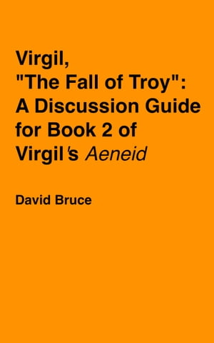 Virgil, “The Fall of Troy”: A Discussion Guide for Book 2 of Virgil’s "Aeneid"