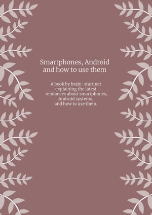 Smartphones, Android and how to use them A book by brain-start.net explaining the latest tendances about smartphones, Android systems, and how to use them.