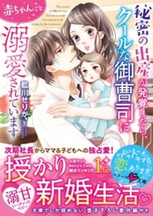 秘密の出産が発覚したら、クールな御曹司に赤ちゃんごと溺愛されています