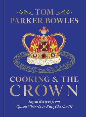 Cooking and the Crown Royal Recipes from Queen Victoria to King Charles III [A Cookbook]【電子書籍】[ Tom Parker Bowles ]